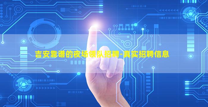 吉安靠谱的夜场领队招聘-真实招聘信息
