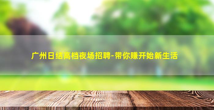 广州日结高档夜场招聘-带你赚开始新生活